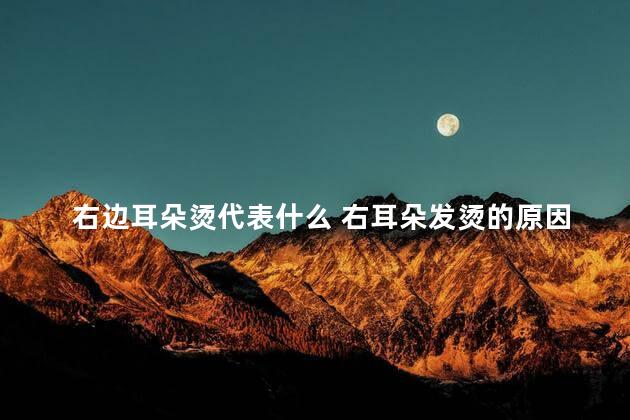 右边耳朵烫代表什么 右耳朵发烫的原因呢